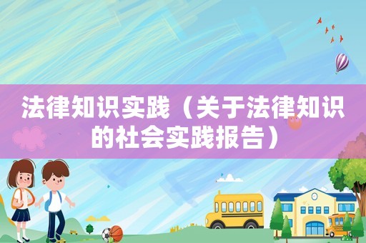 法律知識實踐（關于法律知識的社會實踐報告）