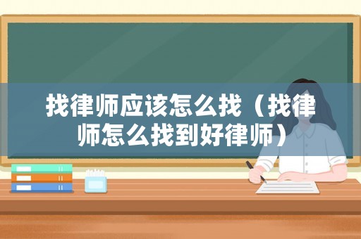 找律師應該怎么找（找律師怎么找到好律師）