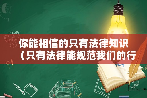 你能相信的只有法律知識（只有法律能規范我們的行為這句話對嗎）