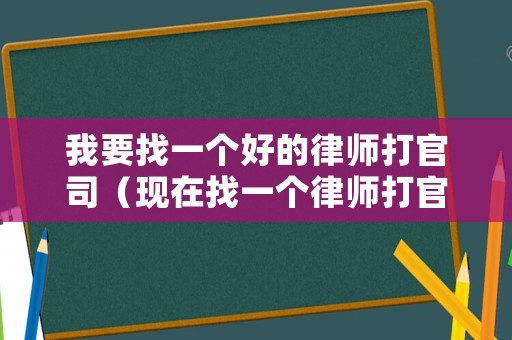 我要找一個好的律師打官司（現在找一個律師打官司需要多少錢）