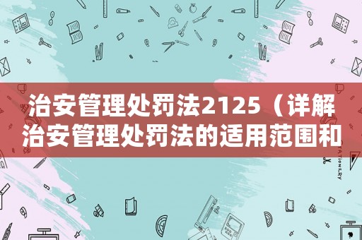 治安管理處罰法2125（詳解治安管理處罰法的適用范圍和實施細則）
