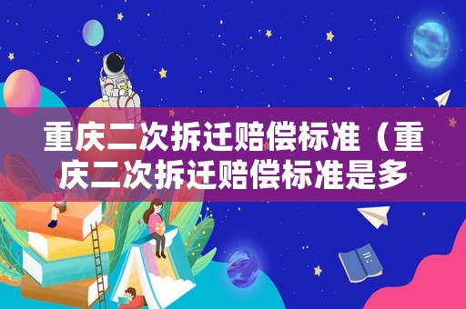 重慶二次拆遷賠償標(biāo)準(zhǔn)（重慶二次拆遷賠償標(biāo)準(zhǔn)是多少）