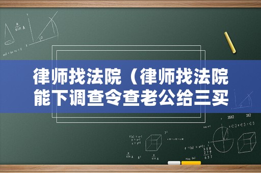 律師找法院（律師找法院能下調查令查老公給三買的電車嗎）