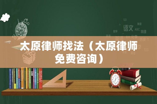 太原律師找法（太原律師免費(fèi)咨詢）