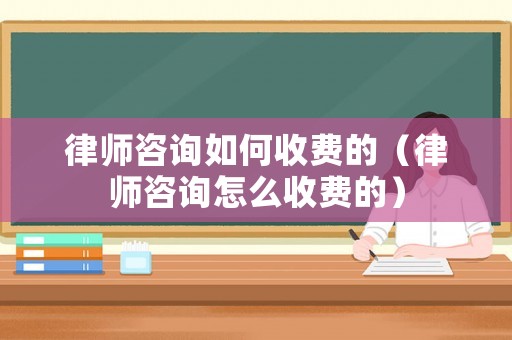 律師咨詢如何收費的（律師咨詢怎么收費的）