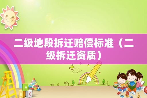 二級(jí)地段拆遷賠償標(biāo)準(zhǔn)（二級(jí)拆遷資質(zhì)）