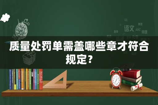 質(zhì)量處罰單需蓋哪些章才符合規(guī)定？
