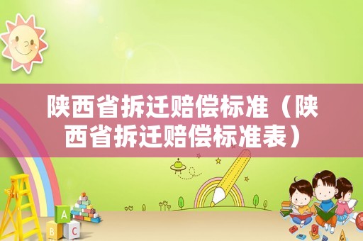 陜西省拆遷賠償標(biāo)準(zhǔn)（陜西省拆遷賠償標(biāo)準(zhǔn)表）