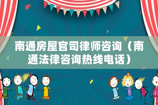 南通房屋官司律師咨詢（南通法律咨詢熱線電話）