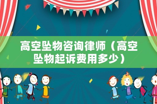高空墜物咨詢律師（高空墜物起訴費用多少）