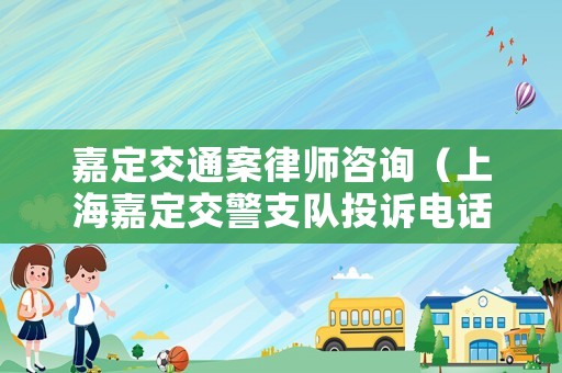 嘉定交通案律師咨詢（上海嘉定交警支隊投訴電話）