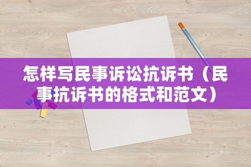 怎樣寫民事訴訟抗訴書（民事抗訴書的格式和范文）