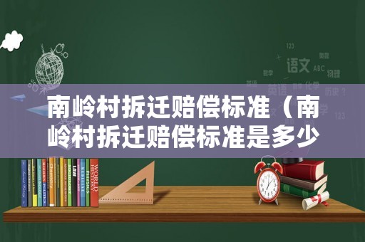 南嶺村拆遷賠償標準（南嶺村拆遷賠償標準是多少）