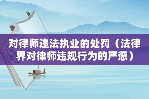 對律師違法執(zhí)業(yè)的處罰（法律界對律師違規(guī)行為的嚴懲）