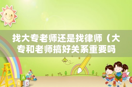 找大專老師還是找律師（大專和老師搞好關系重要嗎）