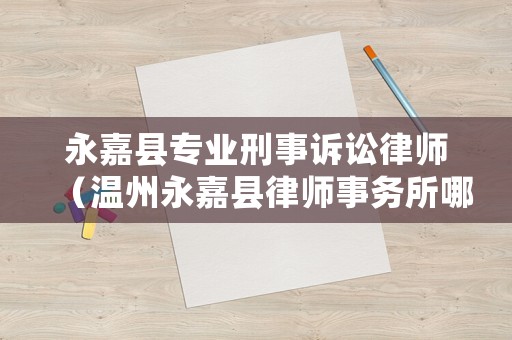 永嘉縣專業刑事訴訟律師（溫州永嘉縣律師事務所哪個好）