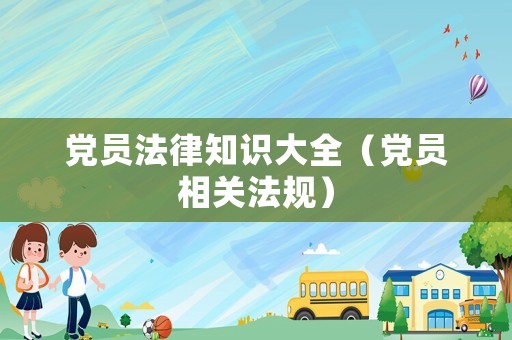 黨員法律知識大全（黨員相關法規）