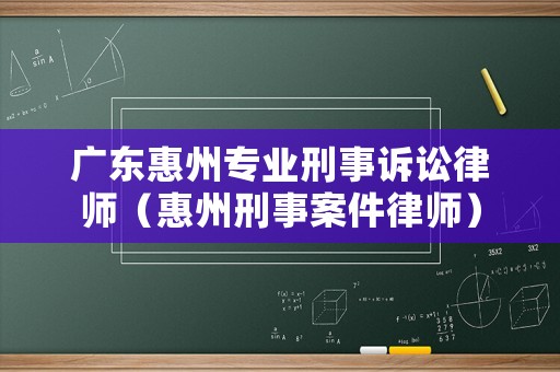 廣東惠州專業刑事訴訟律師（惠州刑事案件律師）