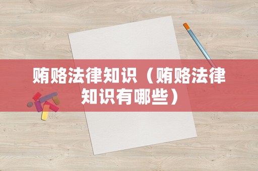 賄賂法律知識（賄賂法律知識有哪些）