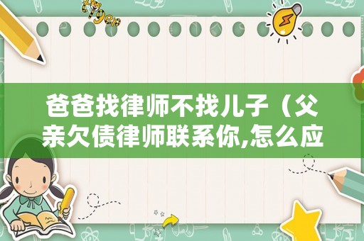 爸爸找律師不找兒子（父親欠債律師聯系你,怎么應對）