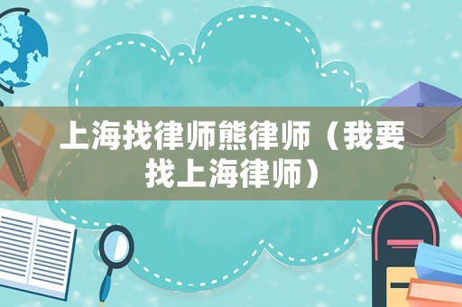 上海找律師熊律師（我要找上海律師）