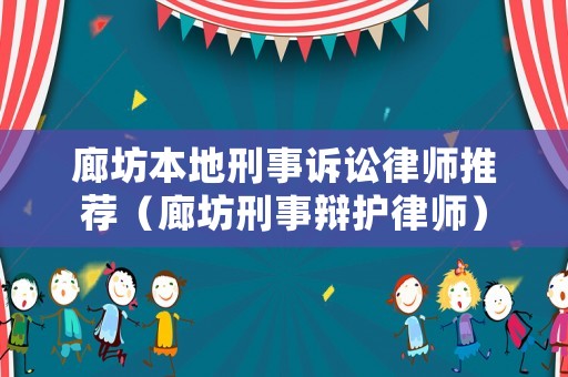 廊坊本地刑事訴訟律師推薦（廊坊刑事辯護律師）