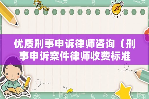 優(yōu)質(zhì)刑事申訴律師咨詢（刑事申訴案件律師收費(fèi)標(biāo)準(zhǔn)）