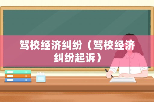 駕校經濟糾紛（駕校經濟糾紛起訴）