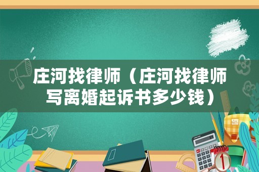 莊河找律師（莊河找律師寫離婚起訴書多少錢）