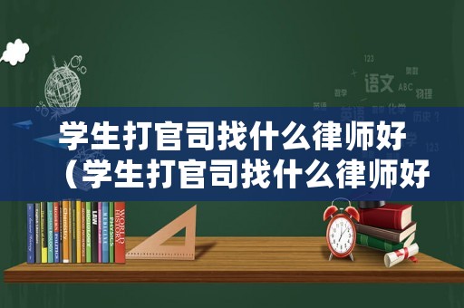 學生打官司找什么律師好（學生打官司找什么律師好呢）