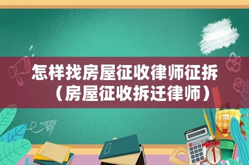怎樣找房屋征收律師征拆（房屋征收拆遷律師）