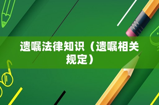 遺囑法律知識(shí)（遺囑相關(guān)規(guī)定）
