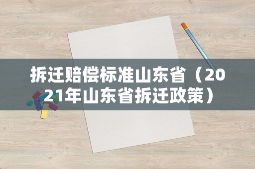 拆遷賠償標(biāo)準(zhǔn)山東?。?021年山東省拆遷政策）