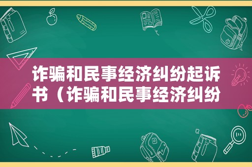 詐騙和民事經(jīng)濟(jì)糾紛起訴書（詐騙和民事經(jīng)濟(jì)糾紛起訴書范文）