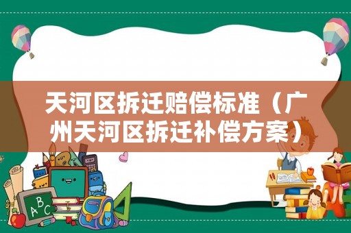 天河區(qū)拆遷賠償標(biāo)準(zhǔn)（廣州天河區(qū)拆遷補償方案）