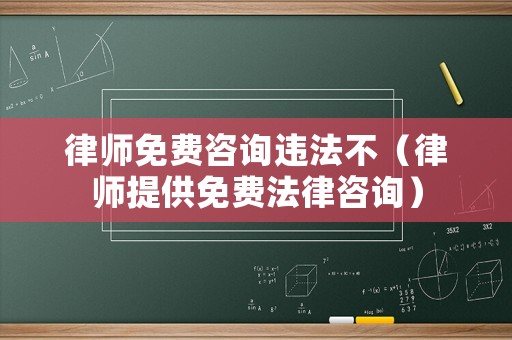 律師免費咨詢違法不（律師提供免費法律咨詢）