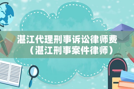 湛江代理刑事訴訟律師費（湛江刑事案件律師）
