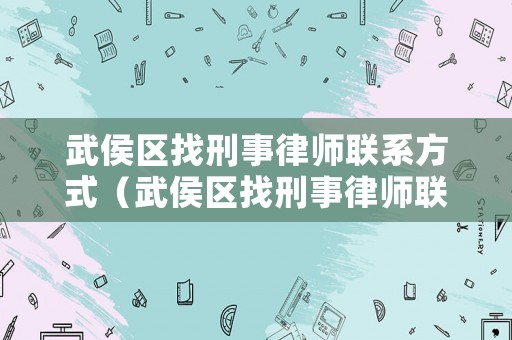 武侯區找刑事律師聯系方式（武侯區找刑事律師聯系方式電話）