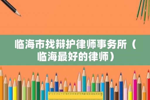 臨海市找辯護律師事務所（臨海最好的律師）