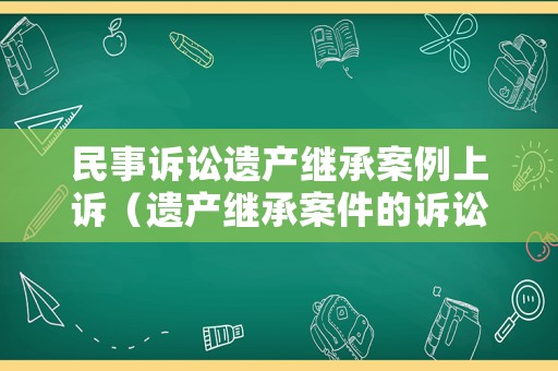 民事訴訟遺產繼承案例上訴（遺產繼承案件的訴訟時效）