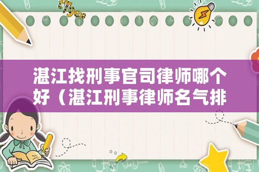 湛江找刑事官司律師哪個好（湛江刑事律師名氣排名）