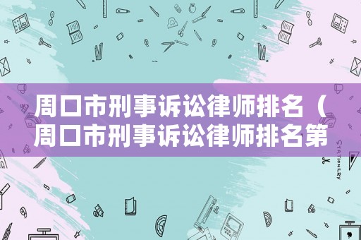 周口市刑事訴訟律師排名（周口市刑事訴訟律師排名第幾）