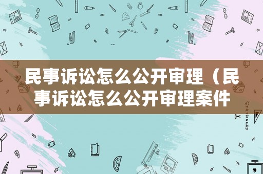 民事訴訟怎么公開審理（民事訴訟怎么公開審理案件）