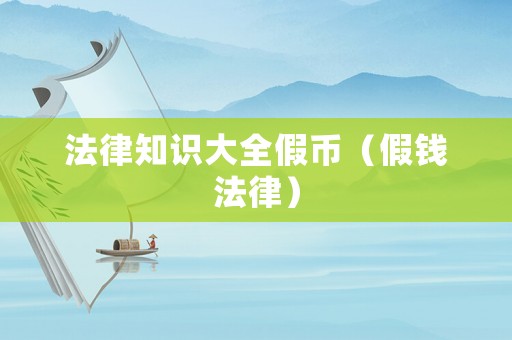 法律知識大全假幣（假錢法律）