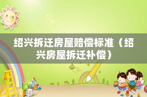 紹興拆遷房屋賠償標準（紹興房屋拆遷補償）