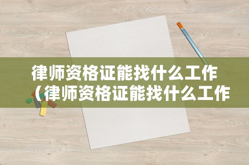 律師資格證能找什么工作（律師資格證能找什么工作好）