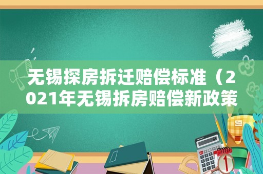 無(wú)錫探房拆遷賠償標(biāo)準(zhǔn)（2021年無(wú)錫拆房賠償新政策文件）
