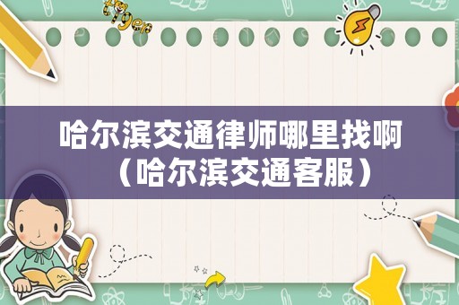 哈爾濱交通律師哪里找?。ü枮I交通客服）
