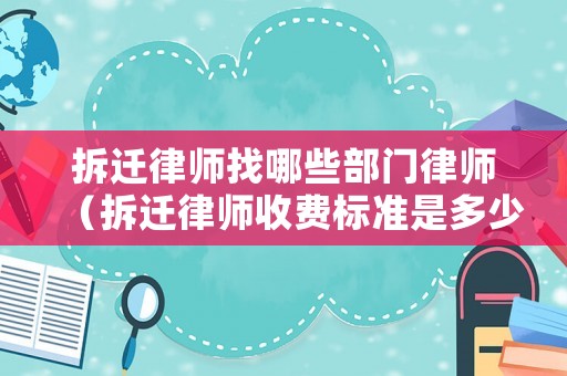 拆遷律師找哪些部門律師（拆遷律師收費(fèi)標(biāo)準(zhǔn)是多少）
