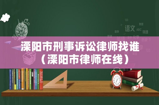 溧陽市刑事訴訟律師找誰（溧陽市律師在線）